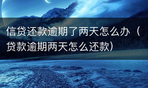 信贷还款逾期了两天怎么办（贷款逾期两天怎么还款）