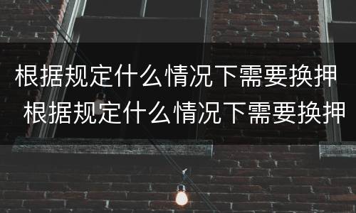 根据规定什么情况下需要换押 根据规定什么情况下需要换押运车辆