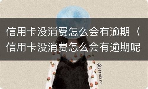 信用卡没消费怎么会有逾期（信用卡没消费怎么会有逾期呢）
