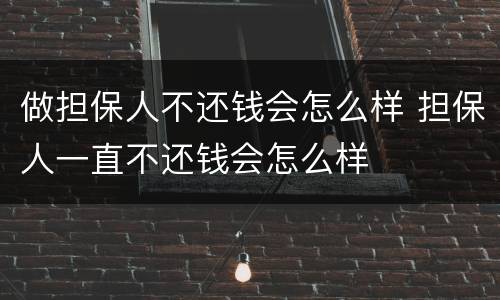 做担保人不还钱会怎么样 担保人一直不还钱会怎么样