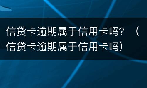 信贷卡逾期属于信用卡吗？（信贷卡逾期属于信用卡吗）