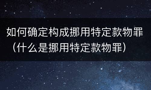 如何确定构成挪用特定款物罪（什么是挪用特定款物罪）