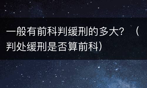 一般有前科判缓刑的多大？（判处缓刑是否算前科）