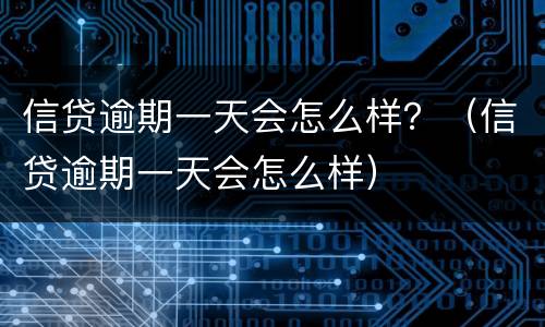 信贷逾期一天会怎么样？（信贷逾期一天会怎么样）