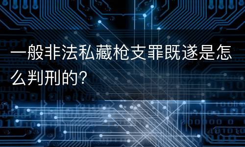 一般非法私藏枪支罪既遂是怎么判刑的?