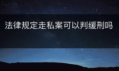 法律规定走私案可以判缓刑吗