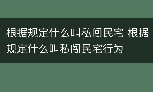 根据规定什么叫私闯民宅 根据规定什么叫私闯民宅行为