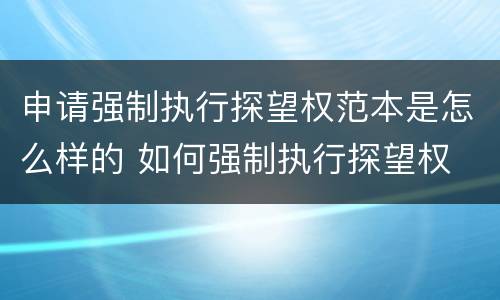 申请强制执行探望权范本是怎么样的 如何强制执行探望权