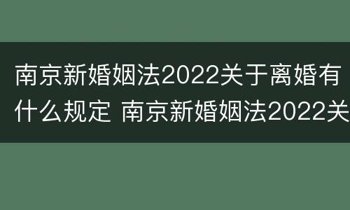 南京新婚姻法2022关于离婚有什么规定 南京新婚姻法2022关于离婚有什么规定吗