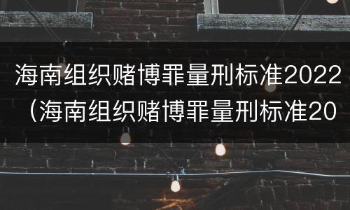 海南组织赌博罪量刑标准2022（海南组织赌博罪量刑标准2022最新）