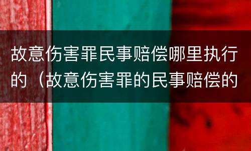 故意伤害罪民事赔偿哪里执行的（故意伤害罪的民事赔偿的执行期是多久）