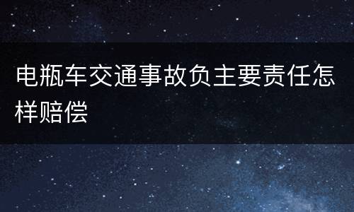 电瓶车交通事故负主要责任怎样赔偿