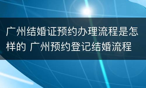 广州结婚证预约办理流程是怎样的 广州预约登记结婚流程