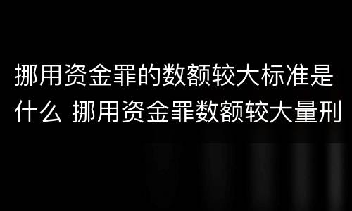 挪用资金罪的数额较大标准是什么 挪用资金罪数额较大量刑标准