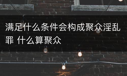 满足什么条件会构成聚众淫乱罪 什么算聚众