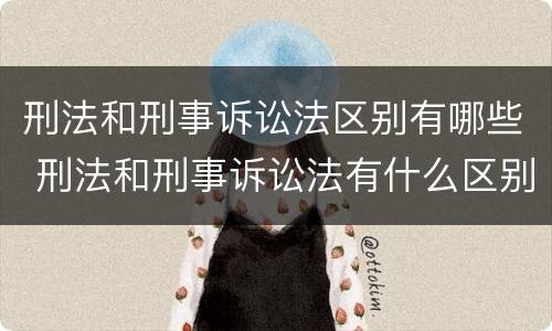 刑法和刑事诉讼法区别有哪些 刑法和刑事诉讼法有什么区别