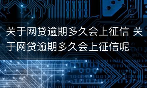 关于网贷逾期多久会上征信 关于网贷逾期多久会上征信呢