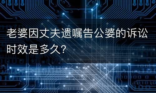 老婆因丈夫遗嘱告公婆的诉讼时效是多久？