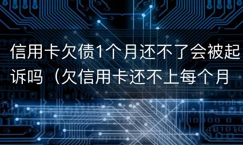 信用卡欠债1个月还不了会被起诉吗（欠信用卡还不上每个月还一点会被起诉吗）