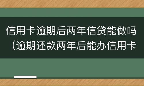信用卡逾期后两年信贷能做吗（逾期还款两年后能办信用卡吗）