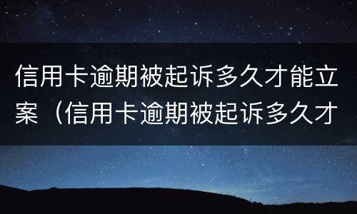 信用卡逾期被起诉多久才能立案（信用卡逾期被起诉多久才能立案呢）