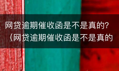 网贷逾期催收函是不是真的？（网贷逾期催收函是不是真的呀）