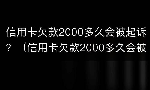 信用卡欠款2000多久会被起诉？（信用卡欠款2000多久会被起诉呢）