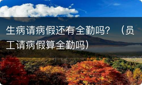 生病请病假还有全勤吗？（员工请病假算全勤吗）