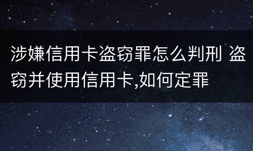 涉嫌信用卡盗窃罪怎么判刑 盗窃并使用信用卡,如何定罪
