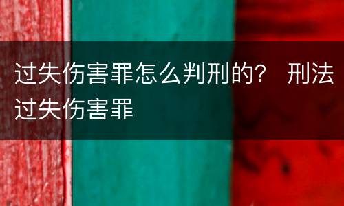 过失伤害罪怎么判刑的？ 刑法过失伤害罪