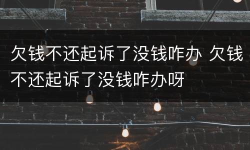 欠钱不还起诉了没钱咋办 欠钱不还起诉了没钱咋办呀