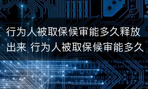 行为人被取保候审能多久释放出来 行为人被取保候审能多久释放出来呢