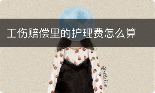 工伤赔偿里的护理费怎么算