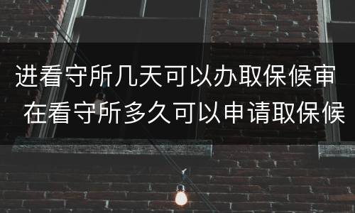 进看守所几天可以办取保候审 在看守所多久可以申请取保候审