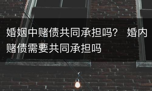 婚姻中赌债共同承担吗？ 婚内赌债需要共同承担吗