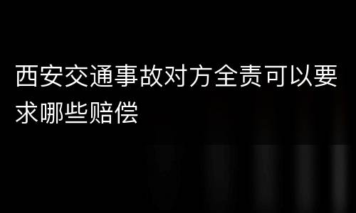 西安交通事故对方全责可以要求哪些赔偿