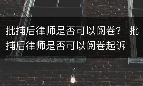 批捕后律师是否可以阅卷？ 批捕后律师是否可以阅卷起诉
