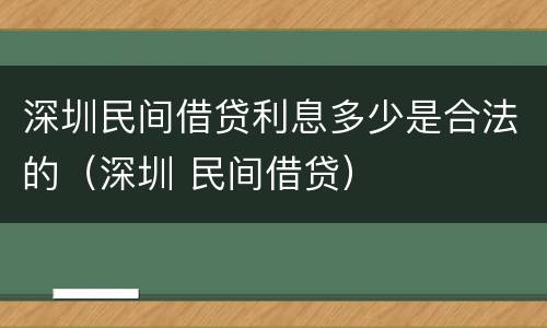 深圳民间借贷利息多少是合法的（深圳 民间借贷）