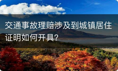 交通事故理赔涉及到城镇居住证明如何开具？