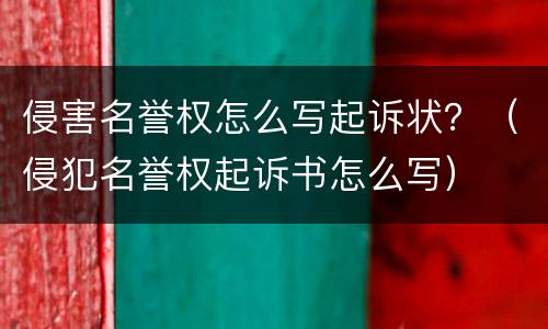 侵害名誉权怎么写起诉状？（侵犯名誉权起诉书怎么写）