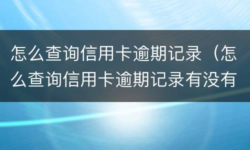 怎么查询信用卡逾期记录（怎么查询信用卡逾期记录有没有消除）