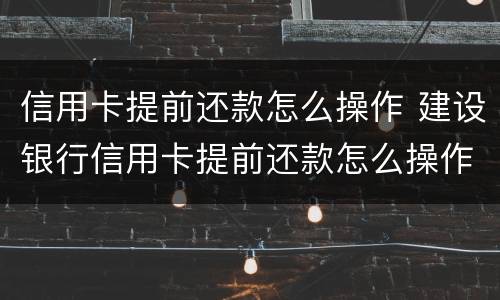 信用卡提前还款怎么操作 建设银行信用卡提前还款怎么操作
