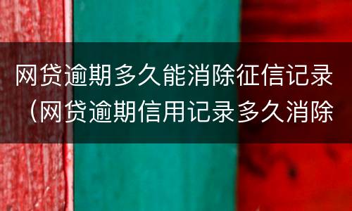网贷逾期多久能消除征信记录（网贷逾期信用记录多久消除）