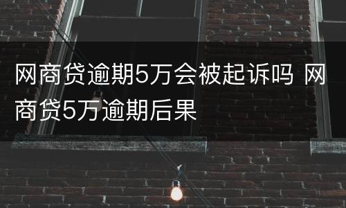 网商贷逾期5万会被起诉吗 网商贷5万逾期后果