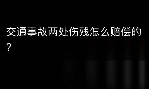 交通事故两处伤残怎么赔偿的?