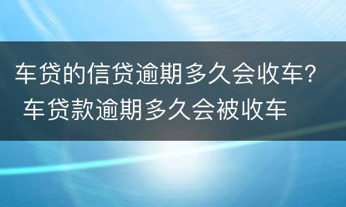 车贷的信贷逾期多久会收车？ 车贷款逾期多久会被收车