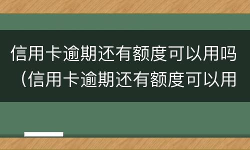 信用卡逾期还有额度可以用吗（信用卡逾期还有额度可以用吗）