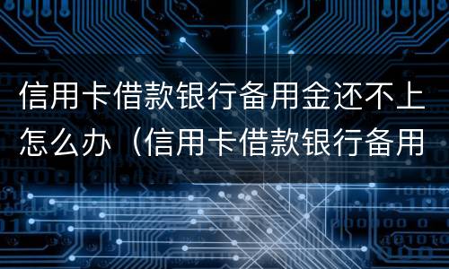 信用卡借款银行备用金还不上怎么办（信用卡借款银行备用金还不上怎么办呢）
