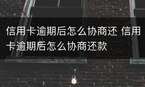 信用卡逾期后怎么协商还 信用卡逾期后怎么协商还款