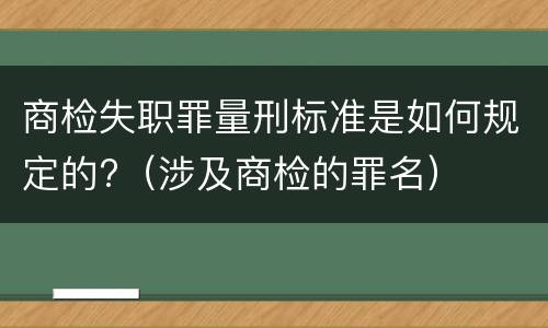 商检失职罪量刑标准是如何规定的?（涉及商检的罪名）